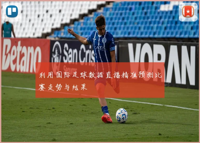 利用国际足球数据直播精准预测比赛走势与结果