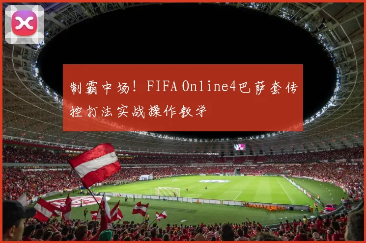 制霸中场！FIFA Online4巴萨套传控打法实战操作教学