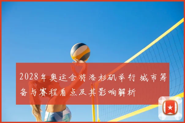 2028年奥运会将洛杉矶举行 城市筹备与赛程看点及其影响解析