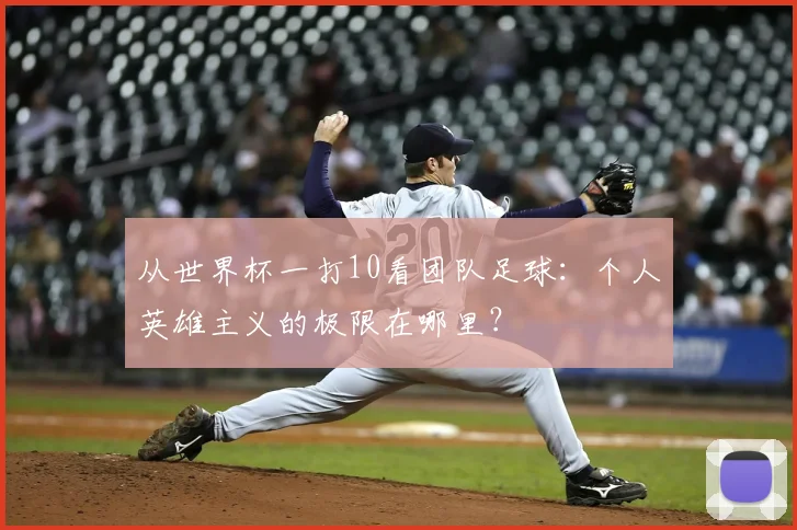 从世界杯一打10看团队足球：个人英雄主义的极限在哪里？