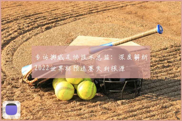 专访挪威足协技术总监:深度解析2022世界杯预选赛失利根源