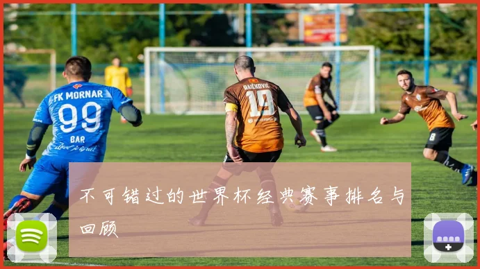 不可错过的世界杯经典赛事排名与回顾
