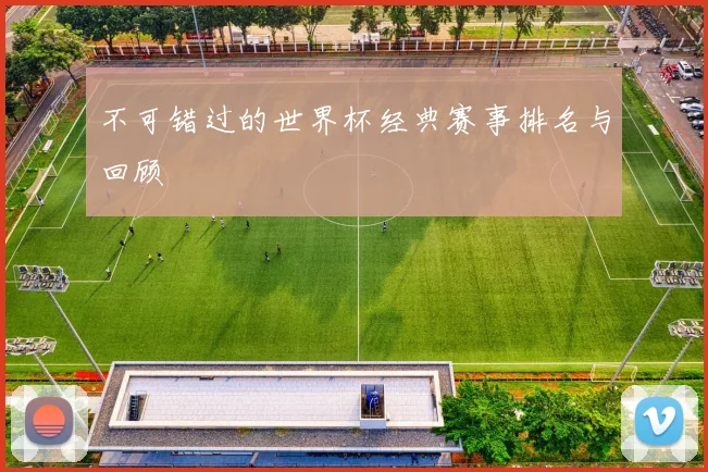 不可错过的世界杯经典赛事排名与回顾