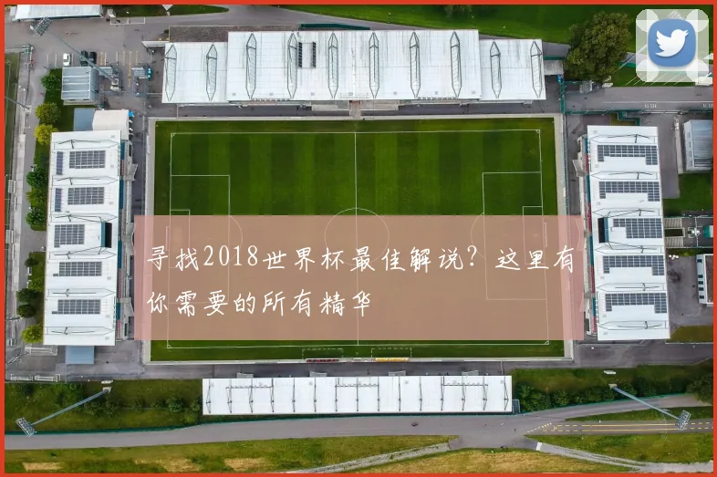 寻找2018世界杯最佳解说？这里有你需要的所有精华