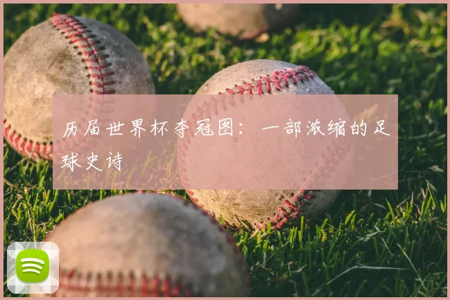 历届世界杯夺冠图:一部浓缩的足球史诗