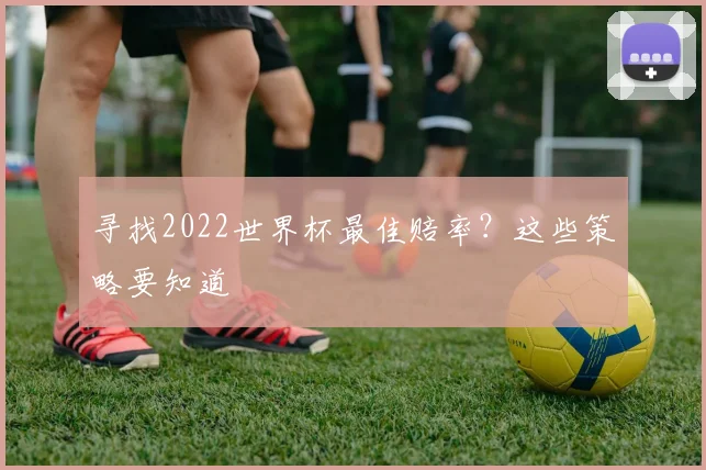寻找2022世界杯最佳赔率？这些策略要知道