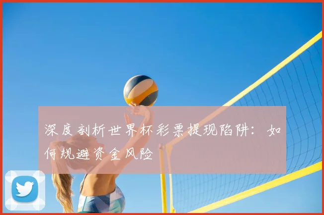 深度剖析世界杯彩票提现陷阱：如何规避资金风险