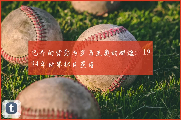 巴乔的背影与罗马里奥的辉煌：1994年世界杯巨星谱