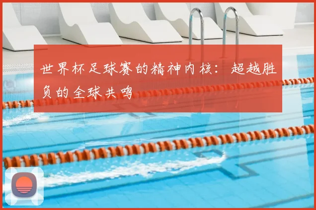世界杯足球赛的精神内核：超越胜负的全球共鸣