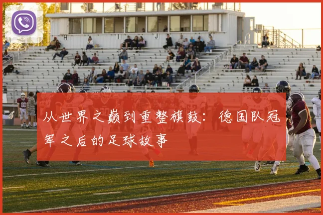 从世界之巅到重整旗鼓：德国队冠军之后的足球故事