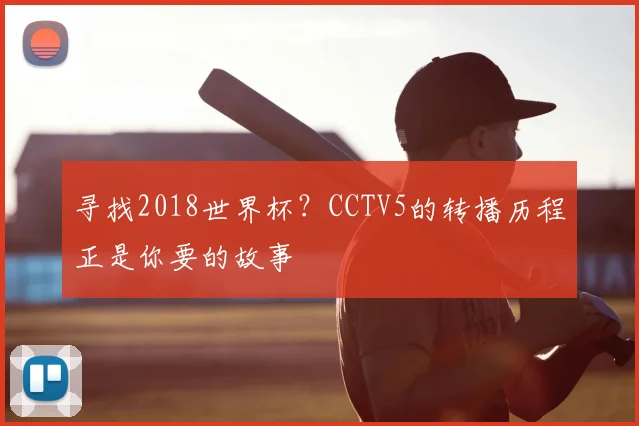 寻找2018世界杯？CCTV5的转播历程正是你要的故事