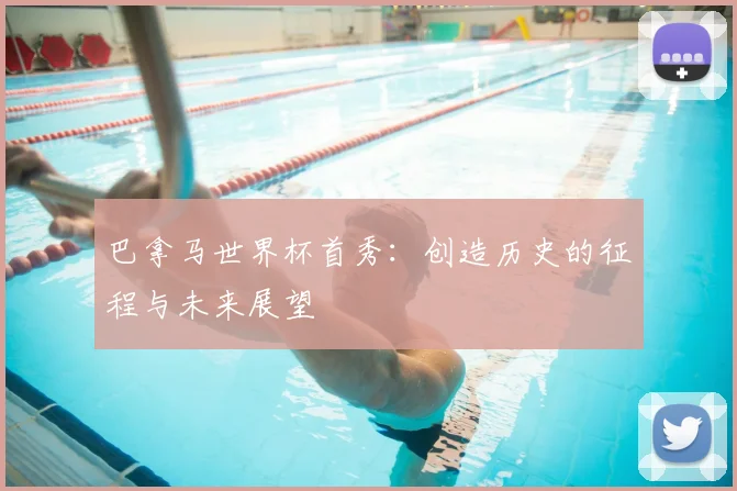 巴拿马世界杯首秀：创造历史的征程与未来展望
