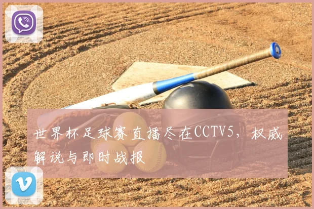 世界杯足球赛直播尽在CCTV5，权威解说与即时战报