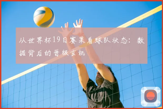 从世界杯19日赛果看球队状态：数据背后的晋级玄机