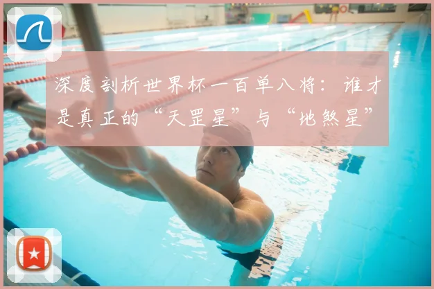深度剖析世界杯一百单八将：谁才是真正的“天罡星”与“地煞星”？