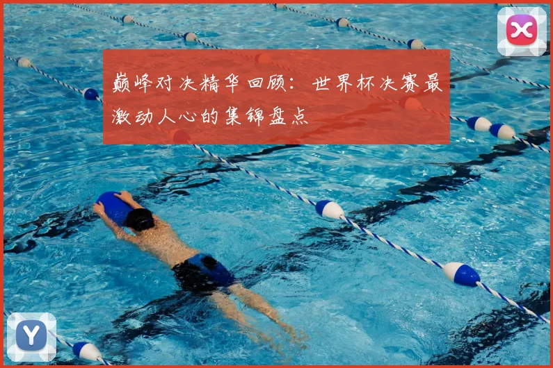 巅峰对决精华回顾：世界杯决赛最激动人心的集锦盘点