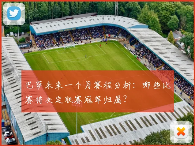 巴萨未来一个月赛程分析：哪些比赛将决定联赛冠军归属？